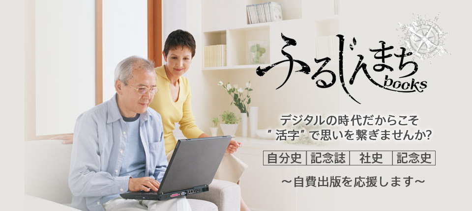 デジタルの時代だからこそ「活字」で思いを繋ぎませんか? ふるじんまちbooks 自分史・記念誌・社史・記念史 自費出版を応援します。